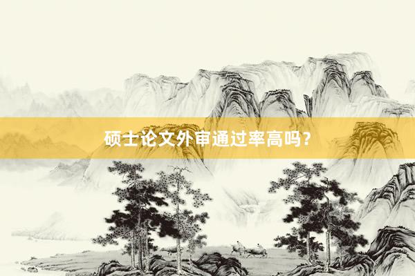 硕士论文外审通过率高吗？