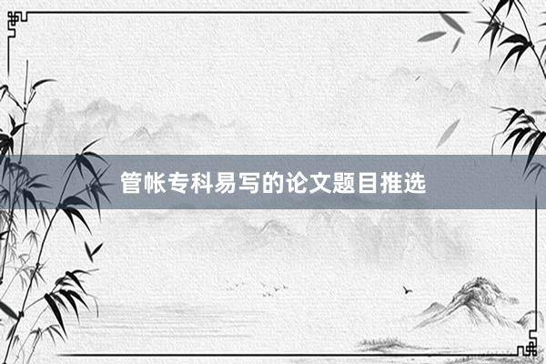 管帐专科易写的论文题目推选