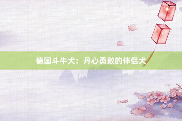德国斗牛犬：丹心勇敢的伴侣犬