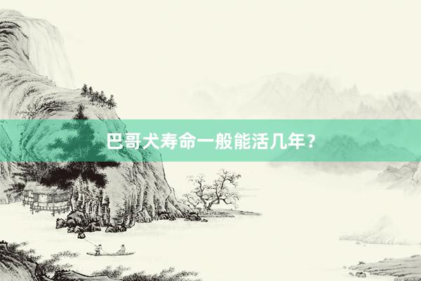 巴哥犬寿命一般能活几年？