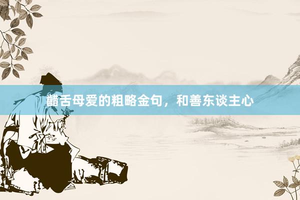 齰舌母爱的粗略金句，和善东谈主心